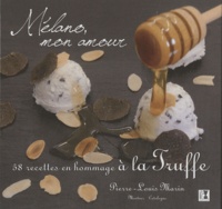 Pierre-Louis Marin - Mélano, mon amour - 58 recettes en hommage à la Truffe.
