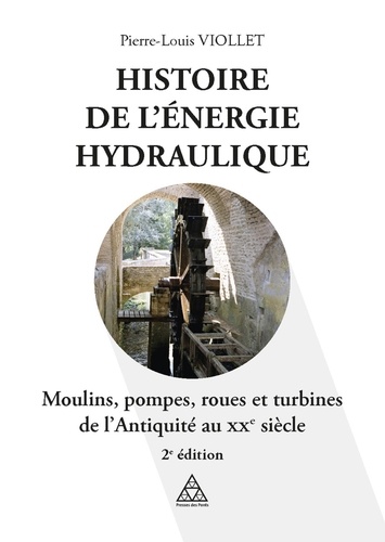 Histoire de l'énergie hydraulique. Moulins, pompes, roues et turbines de l'Antiquité au XXe siècle 2e édition