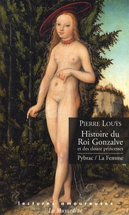 Pierre Louÿs - Histoire du Roi Gonzalve et des douze princesses ; Pybrac ; La Femme.