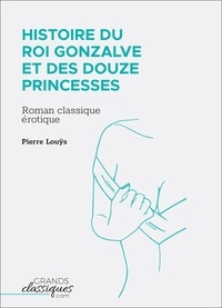 Pierre Louÿs - Histoire du roi Gonzalve et des douze princesses.
