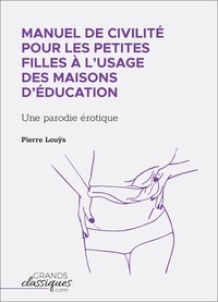 Pierre Louÿs - Manuel de civilité pour les petites filles à l'usage des maisons d'éducation - Une parodie érotique.