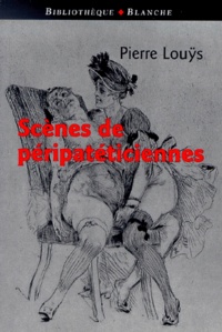 Pierre Louÿs - Scenes De Peripateticiennes Suivi De La Guirlande De Priape.
