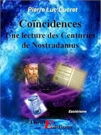 Pierre Luc Ducret - Coïncidences - Une lecture des Centuries de Nostradamus.