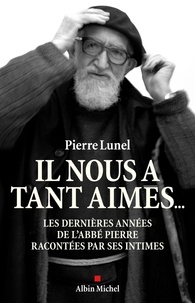 Pierre Lunel et Pierre Lunel - Il nous a tant aimés... - Les dernières années de l'abbé Pierre racontées par ses intimes.