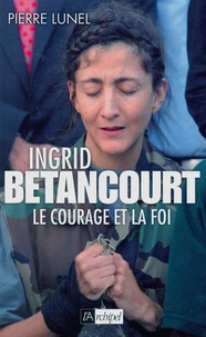 Ingrid Bétancourt. Le courage et la foi