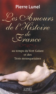 Pierre Lunel - Les Amours de l'Histoire de France - Volume 2, Au temps du Vert Galant et des trois mousquetaires.