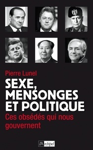 Pierre Lunel - Sexe, mensonges et politique - Ces obsédés qui nous gouvernent.