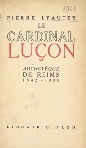 Pierre Lyautey - Le cardinal Luçon, archevêque de Reims (1842-1930) - Avec 9 gravures hors texte.