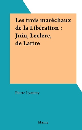 Les trois maréchaux de la Libération : Juin, Leclerc, de Lattre