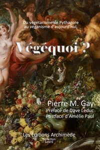 Pierre M. Gay et Martin Robichaud - Végéquoi ? - Du Végétarisme de Pythagore au véganisme d'aujourd'hui.