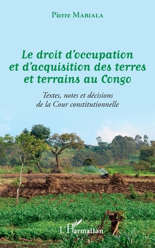 Pierre Mabiala - Le droit d'occupation et d'acquisition des terres et terrains au Congo - Textes, notes et décisions de la Cour constitutionnelle.