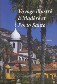 Pierre Macaire - Voyage illustré à Madère et Porto Santo.