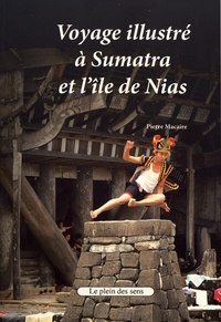Pierre Macaire - Voyage illustré à Sumatra et l'île de Nias.
