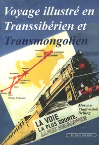 Pierre Macaire - Voyage illustré en Transsibérien et Transmongolien - Moscou-Vladivostok et Moscou-Beijing.
