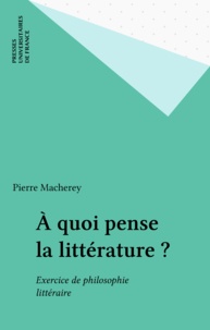 Pierre Macherey - À quoi pense la littérature ? - Exercices de philosophie littéraire.
