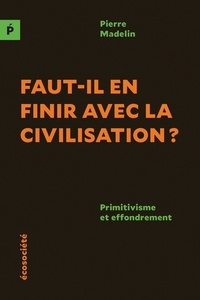 Pierre Madelin - Faut-il en finir avec la civilisation? - Primitivisme et effondrement.