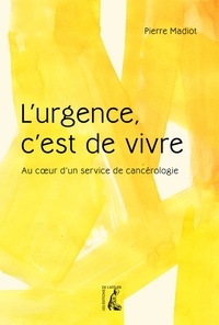 Pierre Madiot - L'urgence, c'est de vivre - Au coeur d'un service de cancérologie.