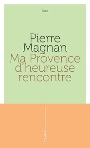 Pierre Magnan - Ma Provence d'heureuse rencontre - Guide secret.
