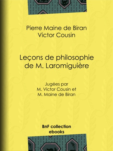 Leçons de philosophie de M. Laromiguière. Jugées par M. Victor Cousin et M. Maine de Biran
