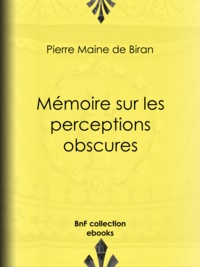 Pierre Maine de Biran - Mémoire sur les perceptions obscures.