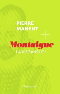 Pierre Manent - Montaigne - La vie sans loi.