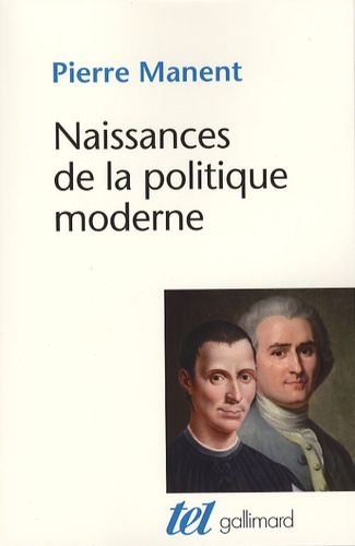 Pierre Manent - Naissances de la politique moderne - Machiavel, Hobbes, Rousseau.