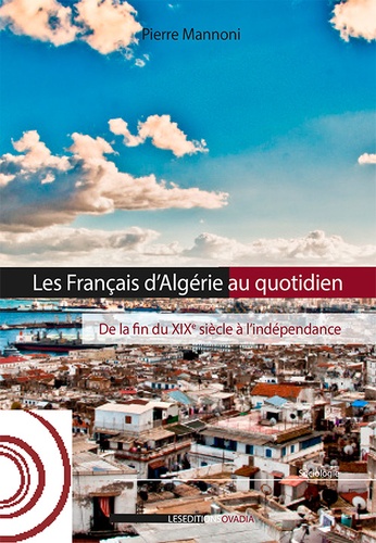 Pierre Mannoni - Les Français d'Algérie au quotidien - De la fin du XIXe siècle à l'indépendance.