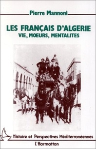 Pierre Mannoni - Les Français d'Algérie - Vie, moeurs, mentalité, de la conquête des Territoires du Sud à l'indépendance.