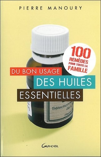 Pierre Manoury - Du bon usage des huiles essentielles - 100 remèdes pour toute la famille.