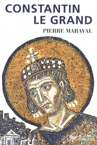 Pierre Maraval - Constantin le Grand - Empereur romain, empereur chrétien (306-337).