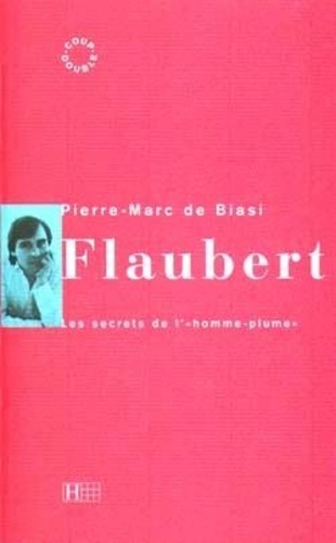 Pierre-Marc de Biasi et Gustave Flaubert - Flaubert - Les secrets de l'homme-plume.