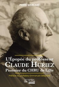 Pierre Marcant - L'épopée du professeur Claude Huriez - Pionnier du CHRU de Lille.
