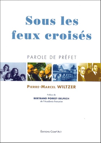 Pierre-Marcel Wiltzer - Sous Les Feux Croises. Parole De Prefet.