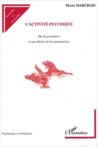 Pierre Marchais - L'activité psychique - De la psychiatrie à une théorie de la connaissance.