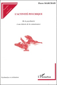 Pierre Marchais - L'activité psychique - De la psychiatrie à une théorie de la connaissance.