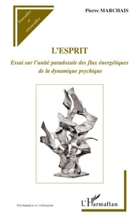 Pierre Marchais - L'esprit - Essai sur l'unité paradoxale des flux énergétiques de la dynamique psychique.