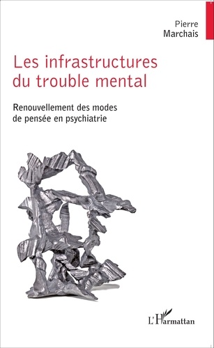 Pierre Marchais - Les infrastructures du trouble mental - Renouvellement des modes de pensée en psychiatrie.