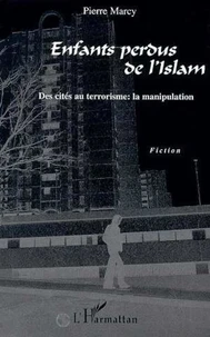 ENFANTS PERDUS DE L'ISLAM. Des cités au terrorisme, la manipulation
