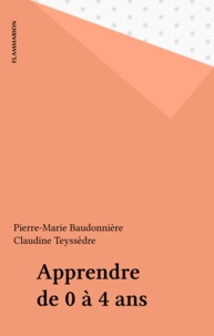 Pierre-Marie Baudonnière et Claudine Teyssèdre - Apprendre de 0 à 4 ans - Un exposé pour comprendre, un essai pour réfléchir.