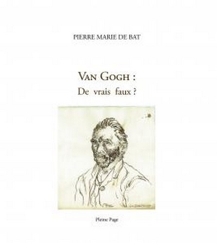 Pierre-Marie de Bat - Van Gogh : de vrais faux ?.