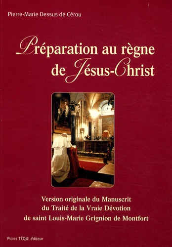 Pierre-Marie Dessus de Cérou - Préparation au règne de Jésus Christ - Version originale du traité de la Vraie Dévotion par saint Louis-Marie Grignion de Montfort.