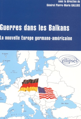 Pierre-Marie Gallois - Guerres dans les Balkans. - La nouvelle Europe germano-américaine.