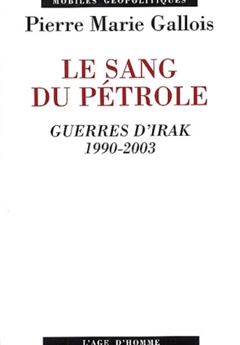 Pierre-Marie Gallois - Le sang du pétrole - Guerres d'Irak 1990-2003.