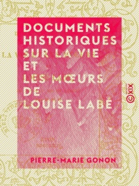 Pierre-Marie Gonon - Documents historiques sur la vie et les mœurs de Louise Labé.