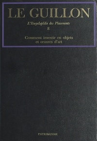 Pierre-Marie Guillon et  Collectif - La nouvelle encyclopédie des placements (8) : comment investir en objets et œuvres d'art.