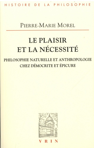 Le plaisir et la nécessité. Philosophie naturelle et anthropologie chez Démocrite et Epicure