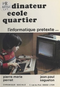 Pierre-Marie Perret et Jean-Paul Sagueton - Ordinateur-École-Quartier : l'informatique prétexte.