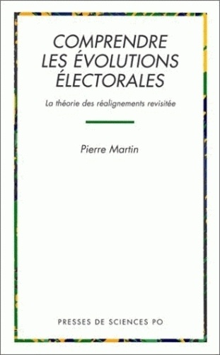 Pierre Martin - Comprendre Les Evolutions Electorales. La Theorie Des Realignements Revisitee.