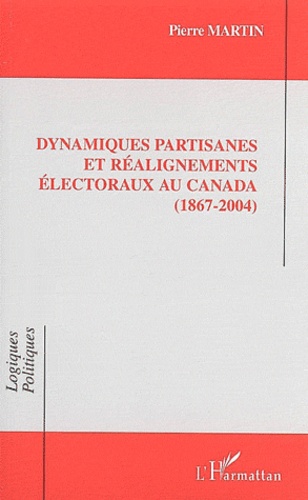 Pierre Martin - Dynamiques partisanes et réalignements électoraux au Canada (1867-2004)..
