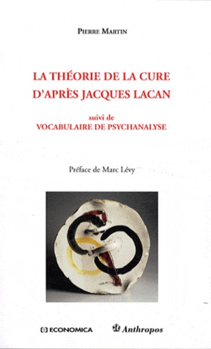 Pierre Martin - La théorie de la cure d'après Jacques Lacan - Suivi de Vocabulaire de psychanalyse.
